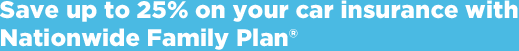 Save up to 25 percent on your car insurance with Nationwide Family Plan.